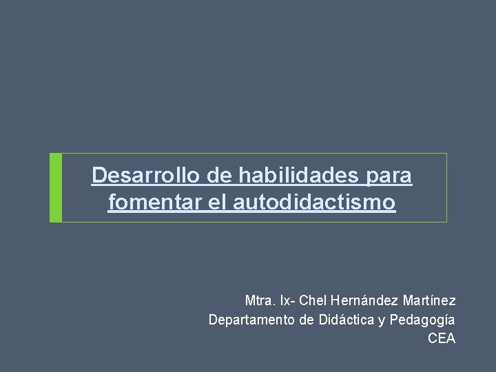 Desarrollo de habilidades para fomentar el autodidactismo Mtra. Ix- Chel Hernández Martínez Departamento de