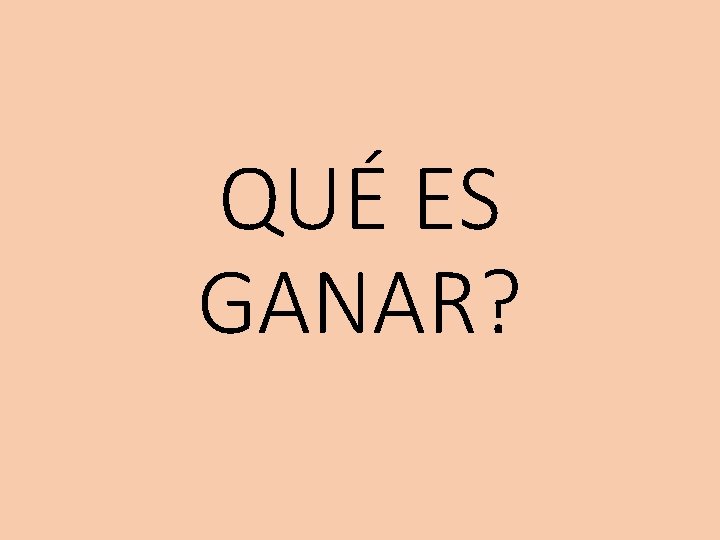 QUÉ ES GANAR? 