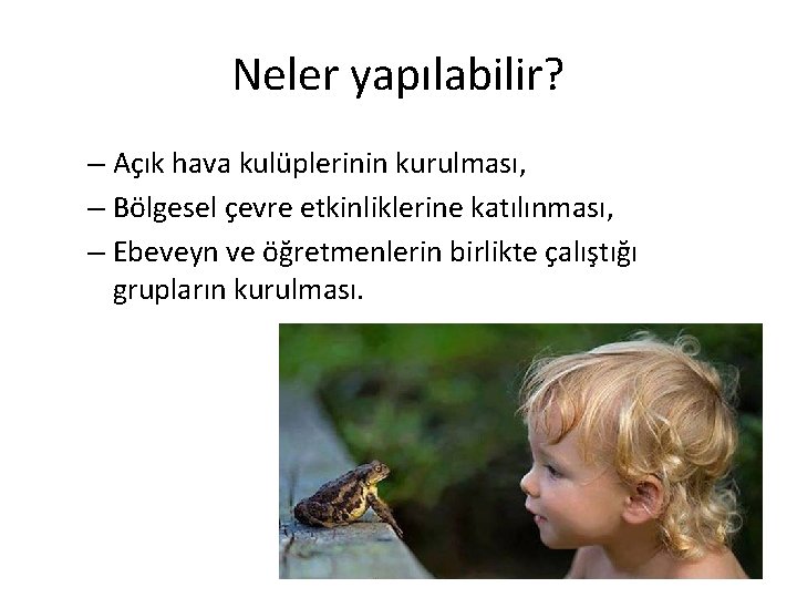 Neler yapılabilir? – Açık hava kulüplerinin kurulması, – Bölgesel çevre etkinliklerine katılınması, – Ebeveyn