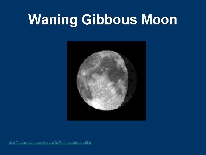 Waning Gibbous Moon http: //btc. montana. edu/ceres/html/birthdayphases. html 