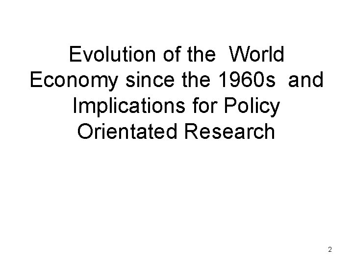 Evolution of the World Economy since the 1960 s and Implications for Policy Orientated