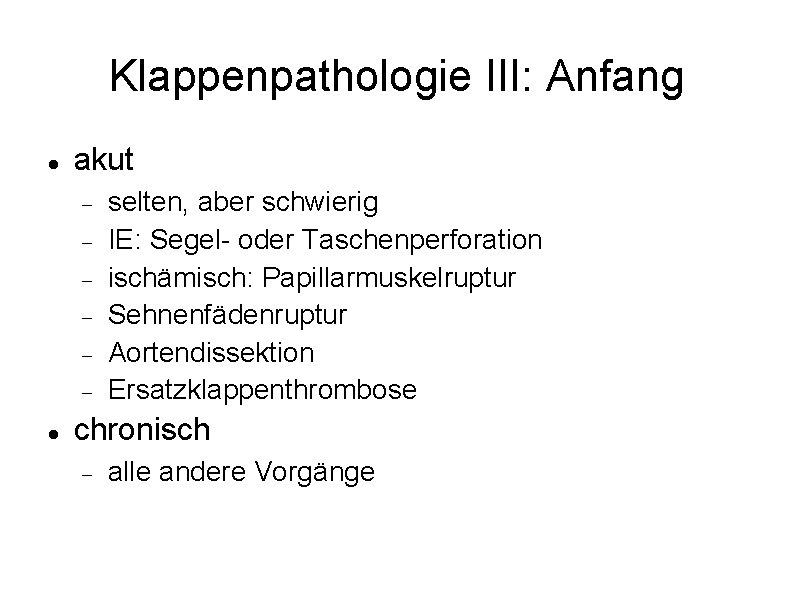 Klappenpathologie III: Anfang akut selten, aber schwierig IE: Segel- oder Taschenperforation ischämisch: Papillarmuskelruptur Sehnenfädenruptur