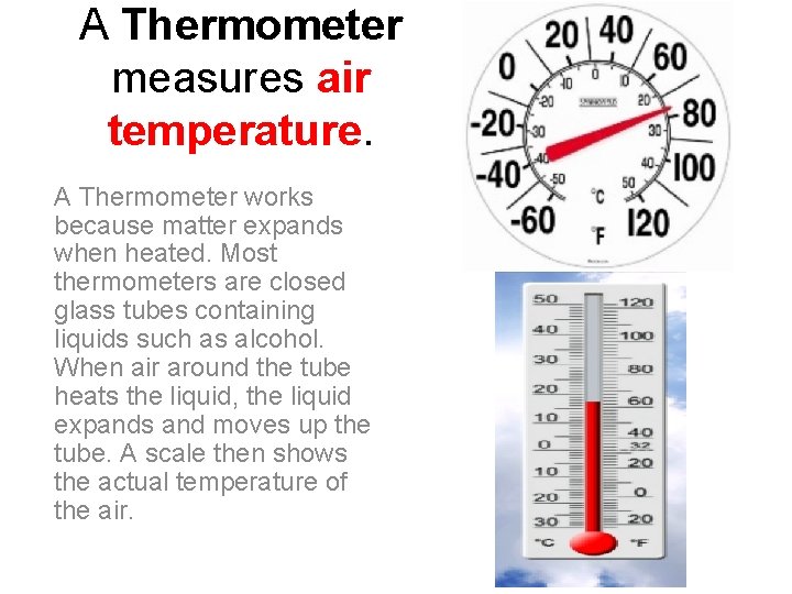 A Thermometer measures air temperature. A Thermometer works because matter expands when heated. Most