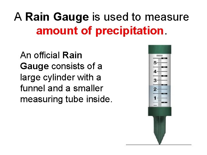 A Rain Gauge is used to measure amount of precipitation. An official Rain Gauge