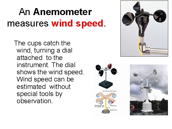 An Anemometer measures wind speed. The cups catch the wind, turning a dial attached