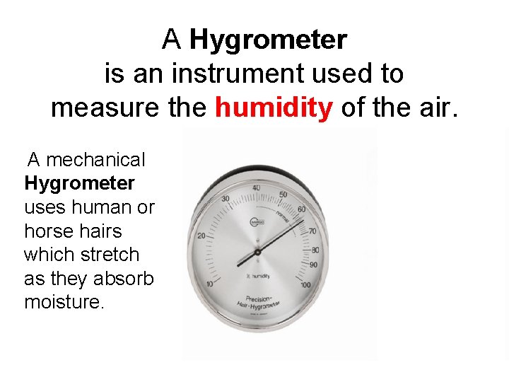 A Hygrometer is an instrument used to measure the humidity of the air. A