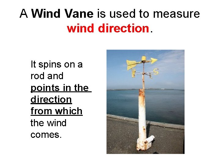 A Wind Vane is used to measure wind direction. It spins on a rod