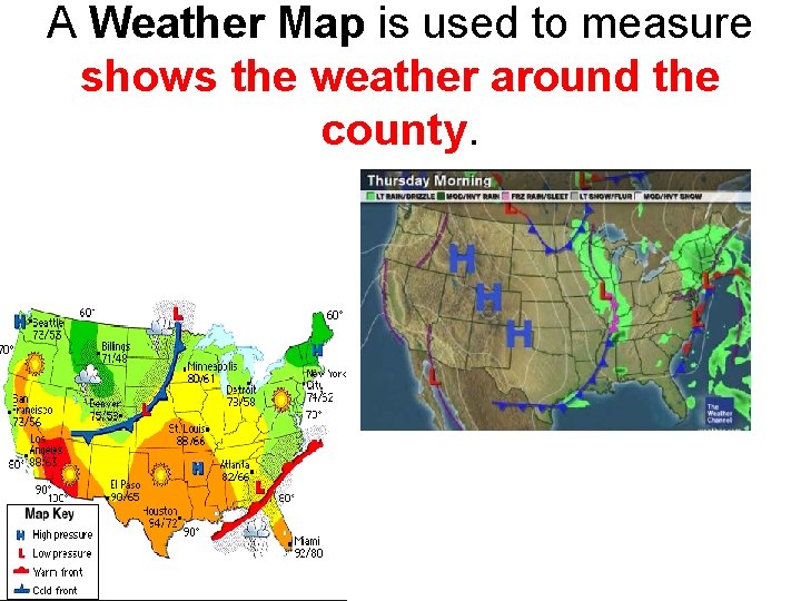 A Weather Map is used to measure shows the weather around the county. 