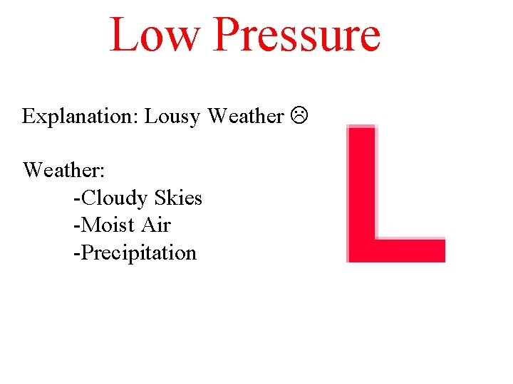 Low Pressure Explanation: Lousy Weather: -Cloudy Skies -Moist Air -Precipitation 