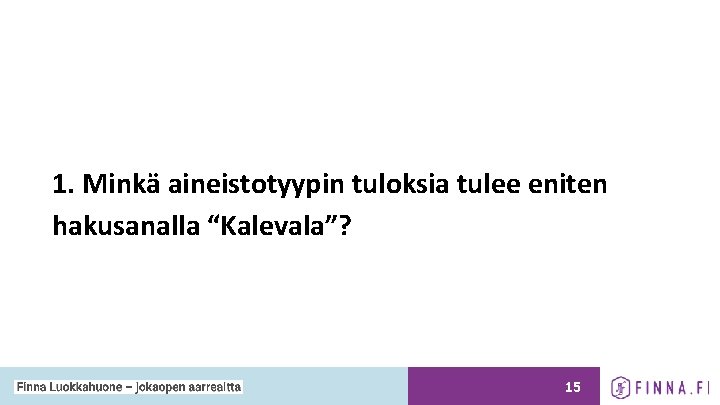 1. Minkä aineistotyypin tuloksia tulee eniten hakusanalla “Kalevala”? 15 1. Minkä aineistotyypin tuloksia tulee eniten hakusanalla “Kalevala”? 15