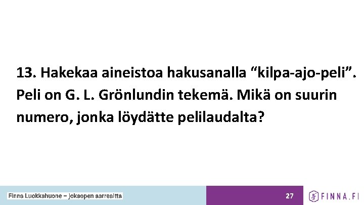 13. Hakekaa aineistoa hakusanalla “kilpa-ajo-peli”. Peli on G. L. Grönlundin tekemä. Mikä on suurin 13. Hakekaa aineistoa hakusanalla “kilpa-ajo-peli”. Peli on G. L. Grönlundin tekemä. Mikä on suurin