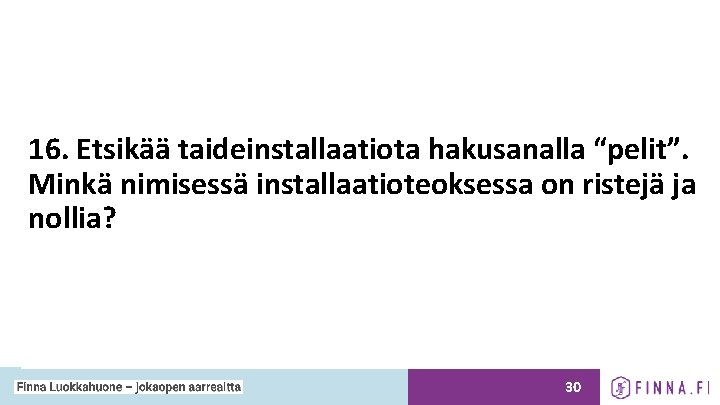 16. Etsikää taideinstallaatiota hakusanalla “pelit”. Minkä nimisessä installaatioteoksessa on ristejä ja nollia? 30 