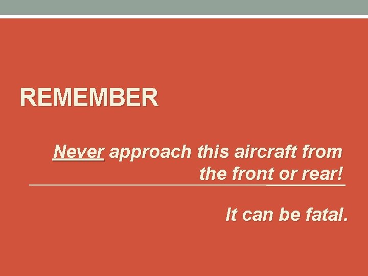 REMEMBER Never approach this aircraft from the front or rear! It can be fatal.