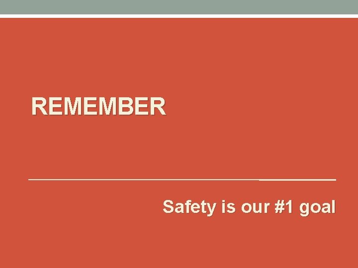 REMEMBER Safety is our #1 goal 