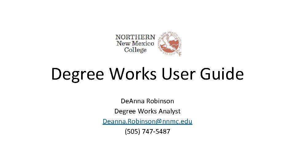 Degree Works User Guide De. Anna Robinson Degree Works Analyst Deanna. Robinson@nnmc. edu (505)