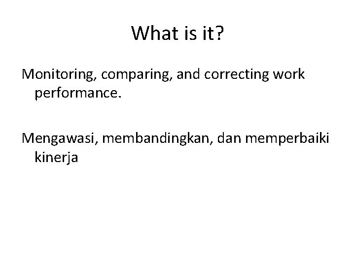 What is it? Monitoring, comparing, and correcting work performance. Mengawasi, membandingkan, dan memperbaiki kinerja