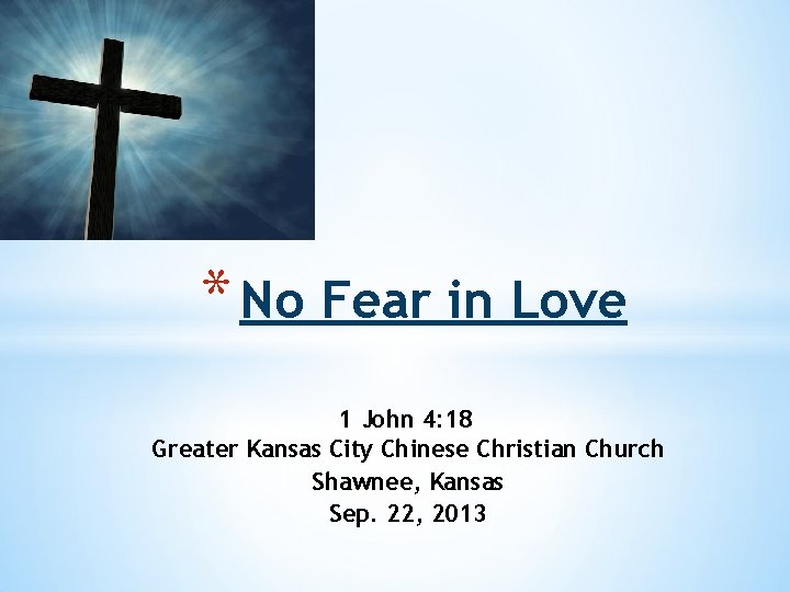 * No Fear in Love 1 John 4: 18 Greater Kansas City Chinese Christian * No Fear in Love 1 John 4: 18 Greater Kansas City Chinese Christian