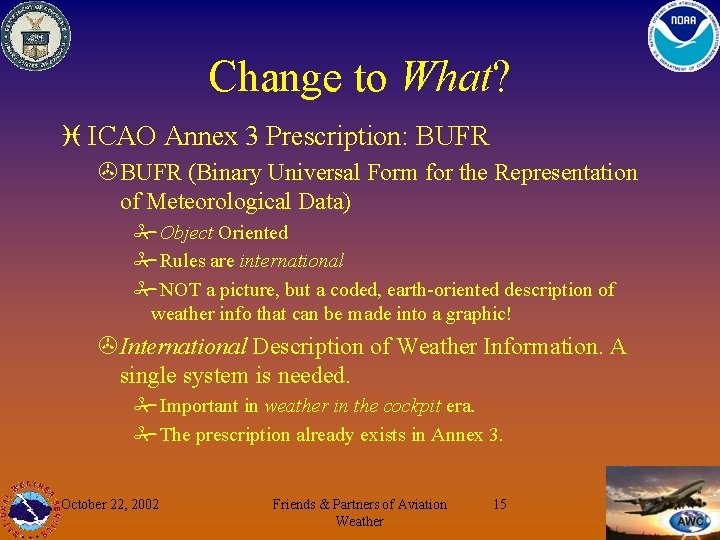 Change to What? i ICAO Annex 3 Prescription: BUFR >BUFR (Binary Universal Form for