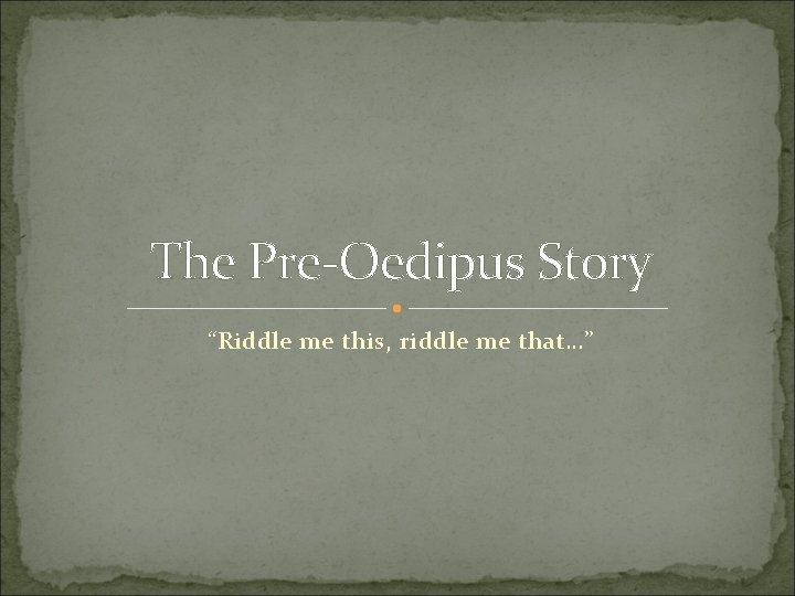 The Pre-Oedipus Story “Riddle me this, riddle me that…” 