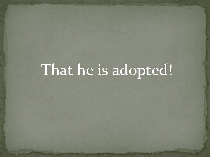 That he is adopted! 