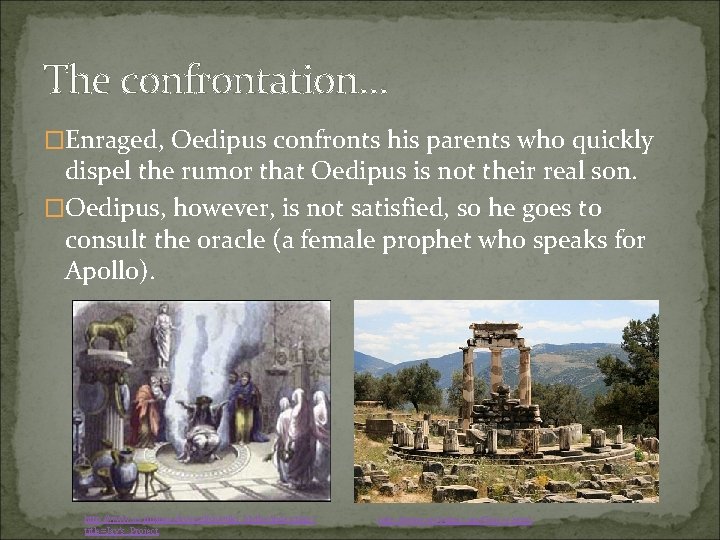 The confrontation… �Enraged, Oedipus confronts his parents who quickly dispel the rumor that Oedipus