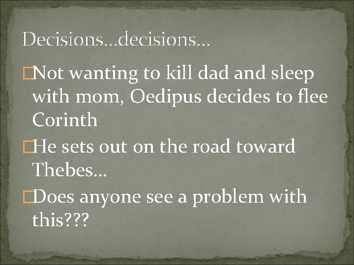 Decisions…decisions… �Not wanting to kill dad and sleep with mom, Oedipus decides to flee