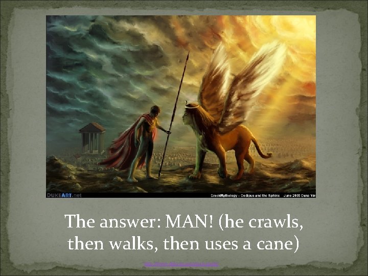 The answer: MAN! (he crawls, then walks, then uses a cane) http: //www. dukeart.