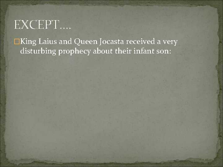 EXCEPT…. �King Laius and Queen Jocasta received a very disturbing prophecy about their infant
