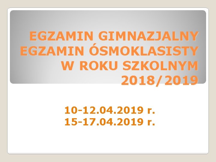  EGZAMIN GIMNAZJALNY EGZAMIN ÓSMOKLASISTY W ROKU SZKOLNYM 2018/2019 10 -12. 04. 2019 r.