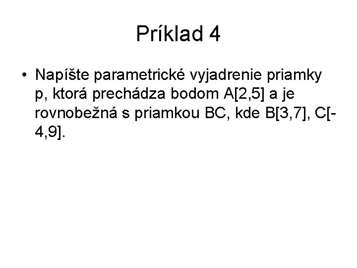 Príklad 4 • Napíšte parametrické vyjadrenie priamky p, ktorá prechádza bodom A[2, 5] a