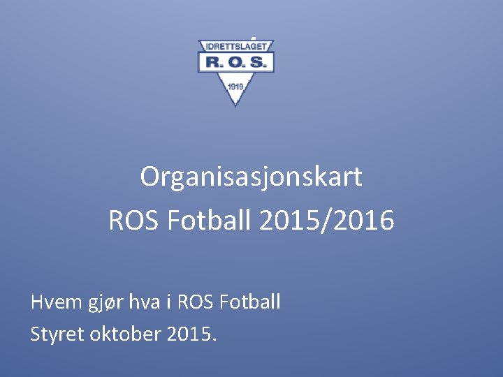 4 Organisasjonskart ROS Fotball 2015/2016 Hvem gjør hva i ROS Fotball Styret oktober 2015.