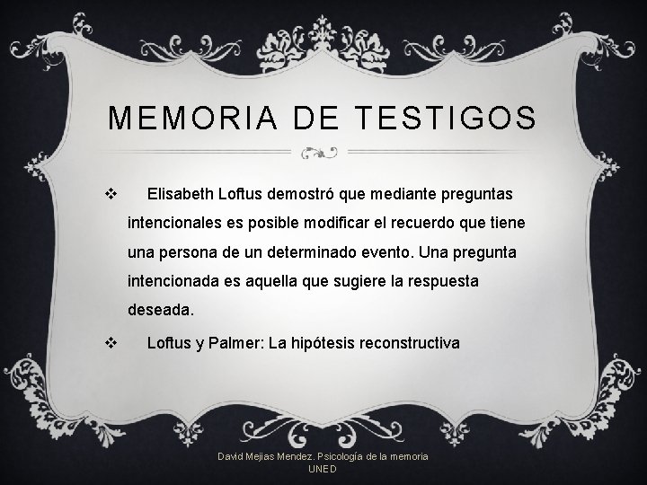 MEMORIA DE TESTIGOS v Elisabeth Loftus demostró que mediante preguntas intencionales es posible modificar MEMORIA DE TESTIGOS v Elisabeth Loftus demostró que mediante preguntas intencionales es posible modificar