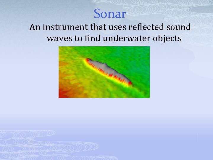Sonar An instrument that uses reflected sound waves to find underwater objects 