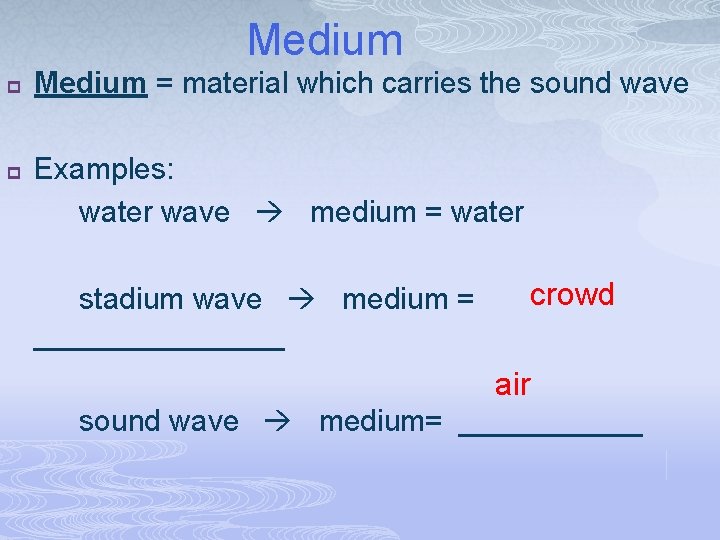 Medium p p Medium = material which carries the sound wave Examples: water wave