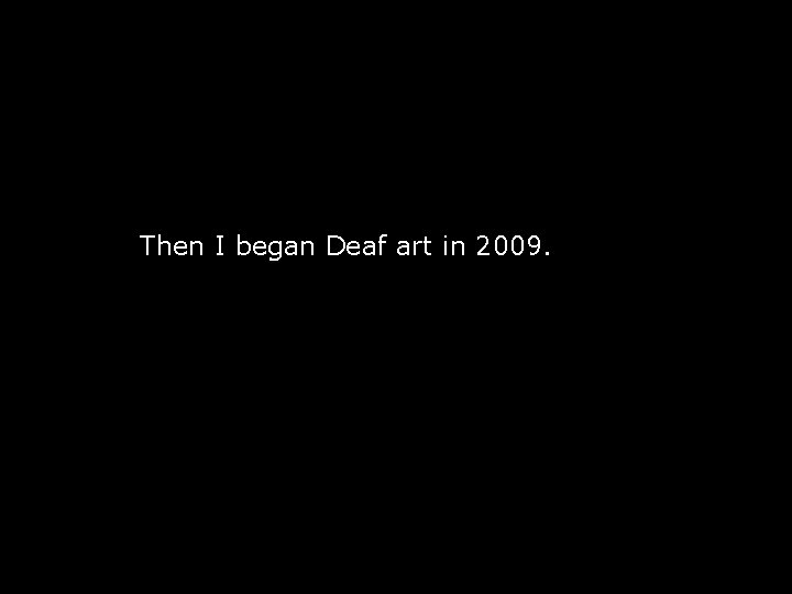 Then I began Deaf art in 2009. 