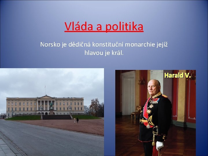 Vláda a politika Norsko je dědičná konstituční monarchie jejíž hlavou je král. Harald V.