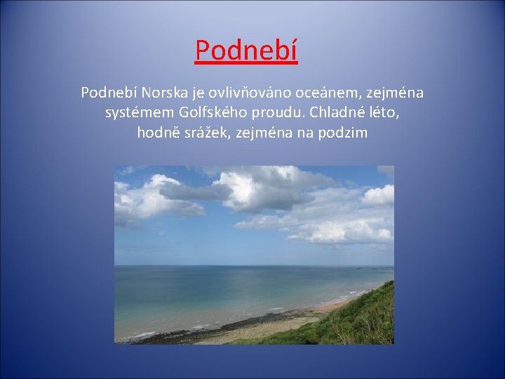 Podnebí Norska je ovlivňováno oceánem, zejména systémem Golfského proudu. Chladné léto, hodně srážek, zejména