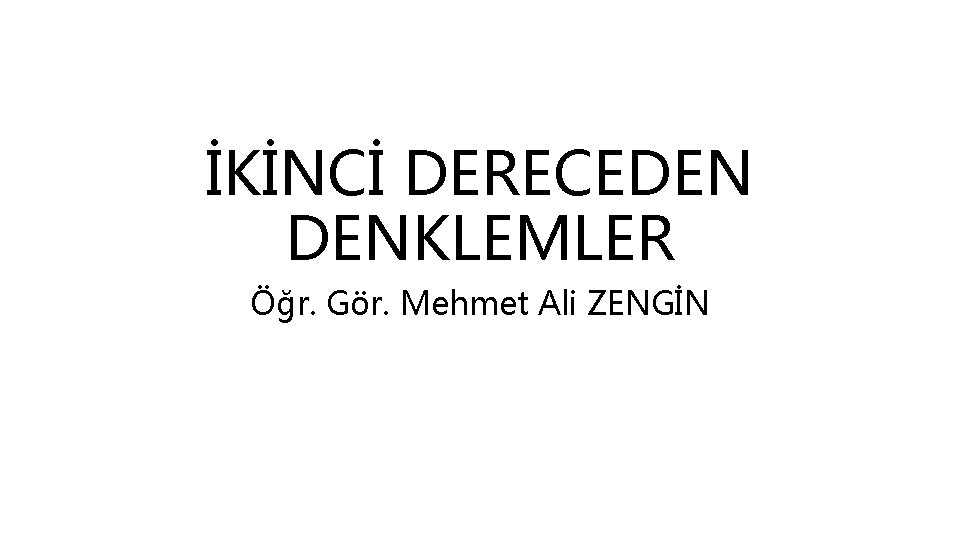 İKİNCİ DERECEDEN DENKLEMLER Öğr. Gör. Mehmet Ali ZENGİN 