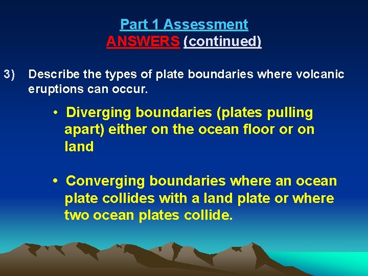 Part 1 Assessment ANSWERS (continued) 3) Describe the types of plate boundaries where volcanic