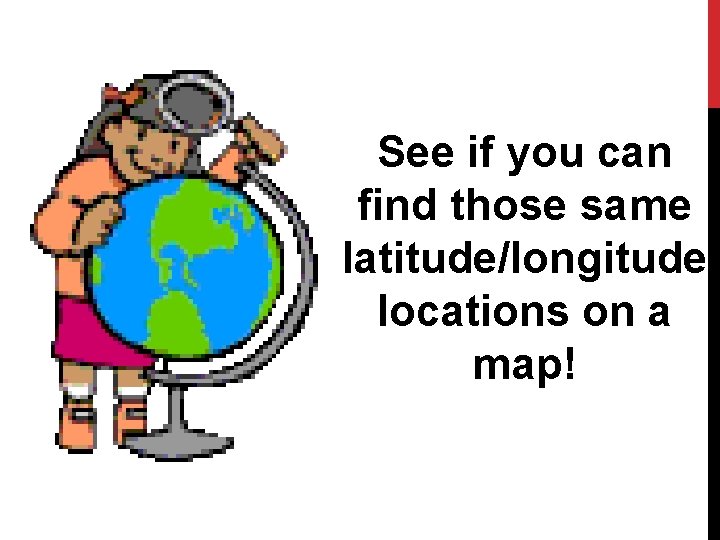 See if you can find those same latitude/longitude locations on a map! 