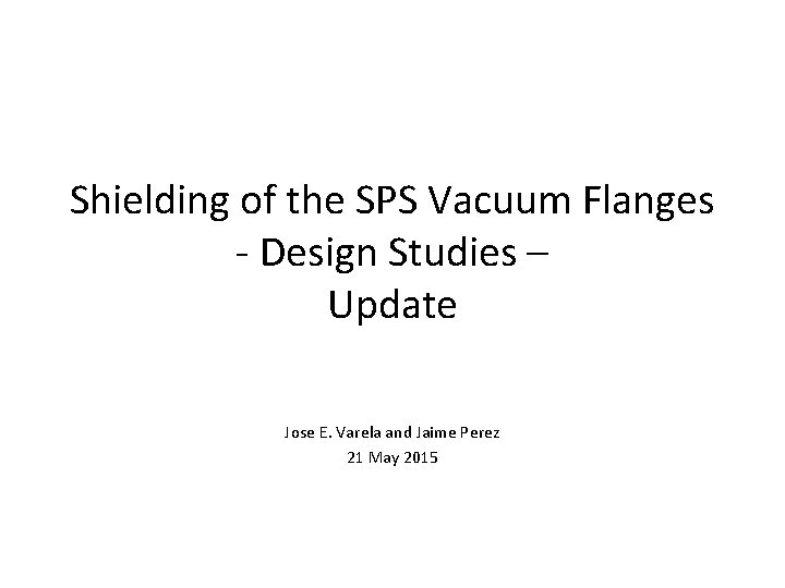Shielding of the SPS Vacuum Flanges - Design Studies – Update Jose E. Varela