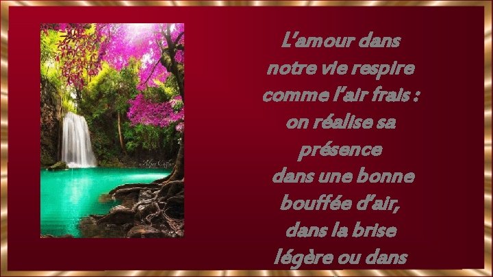 L’amour dans notre vie respire comme l’air frais : on réalise sa présence dans