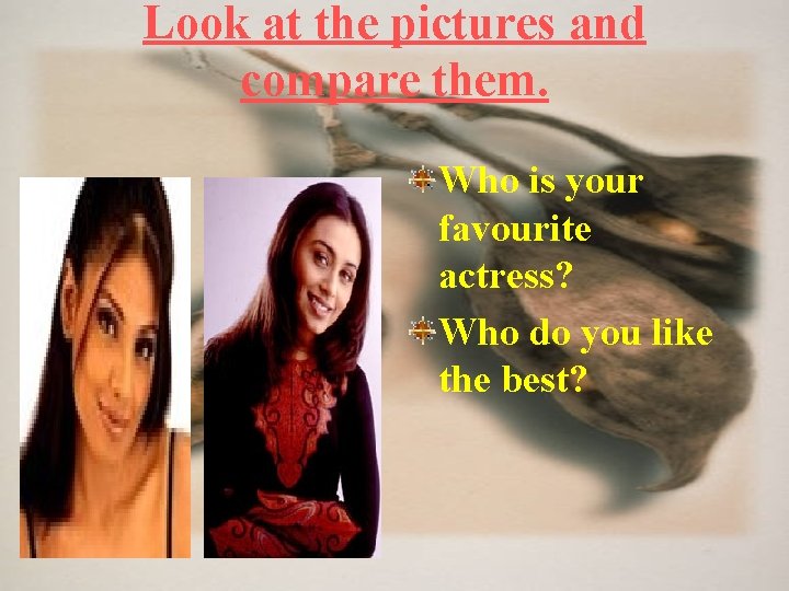 Look at the pictures and compare them. Who is your favourite actress? Who do