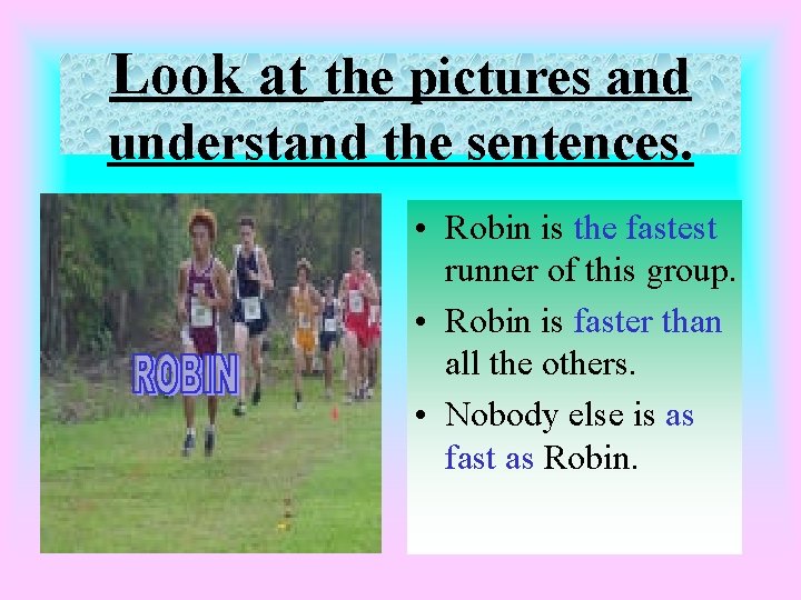 Look at the pictures and understand the sentences. • Robin is the fastest runner