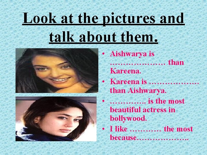 Look at the pictures and talk about them. • Aishwarya is ………………… than Kareena.