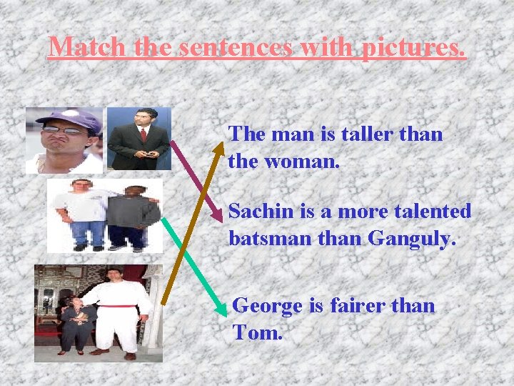 Match the sentences with pictures. The man is taller than the woman. Sachin is