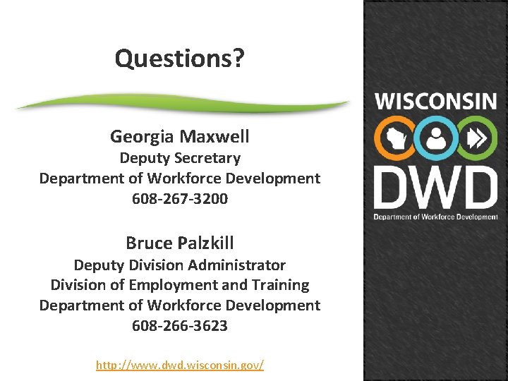 Questions? Georgia Maxwell Deputy Secretary Department of Workforce Development 608 -267 -3200 Bruce Palzkill