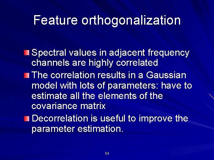 Feature orthogonalization Spectral values in adjacent frequency channels are highly correlated The correlation results