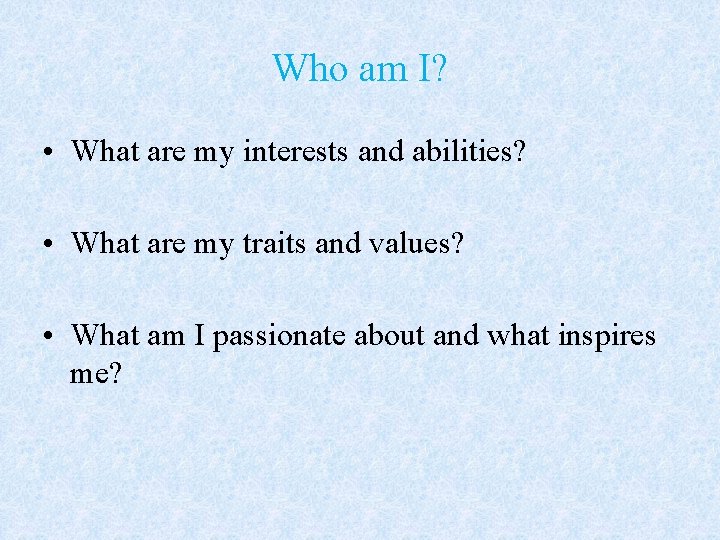 Who am I? • What are my interests and abilities? • What are my