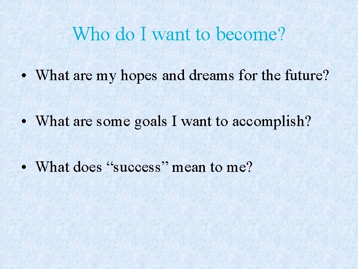 Who do I want to become? • What are my hopes and dreams for